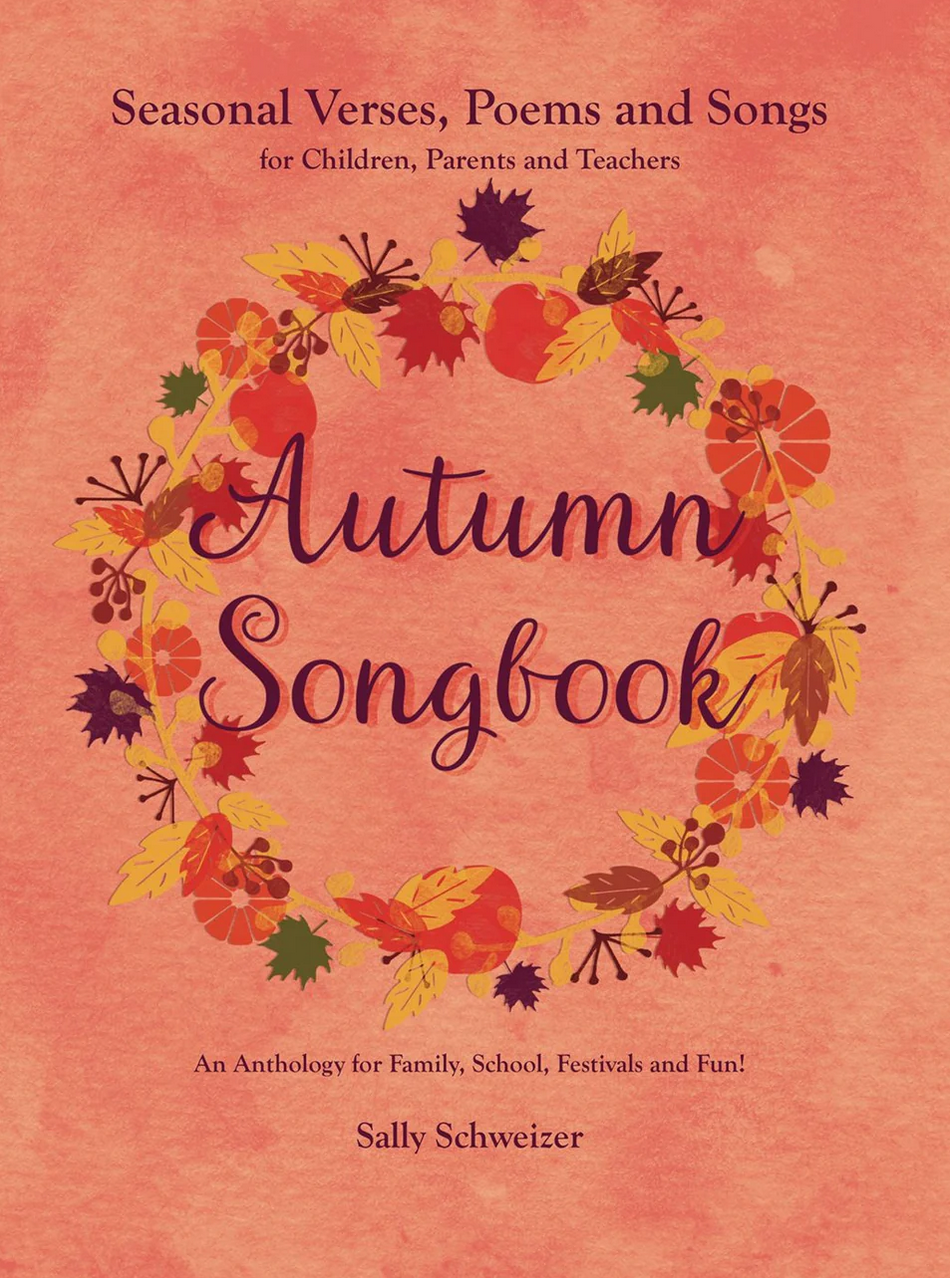 Autumn Songbook Seasonal Verses, Poems and Songs for Children, Parents, and Teachers: An Anthology for Family, School, Festivals and Fun! by Sally Schweizer