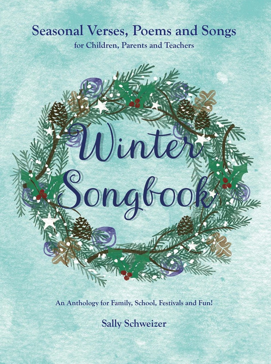 Winter Songbook Seasonal Verses, Poems, and Songs for Children, Parents, and Teachers: An Anthology for Family, School, Festivals, and Fun! by Sally Schweizer