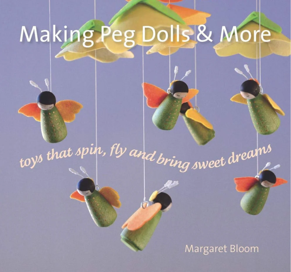 Making Peg Dolls and More Toys that Spin, Fly, and Bring Sweet Dreams by Margaret Bloom