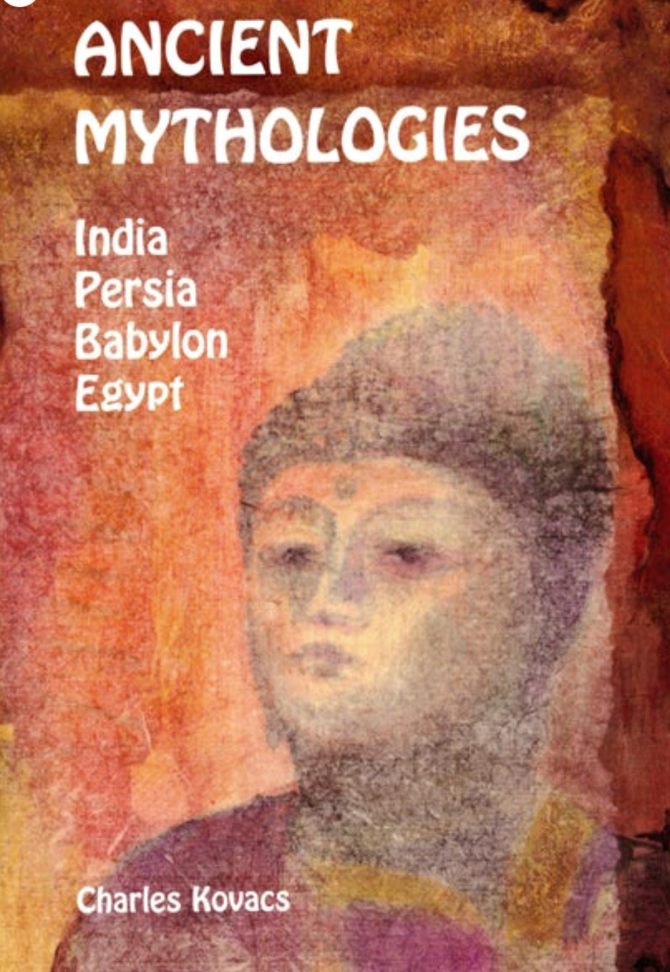 Ancient Mythologies India, Persia, Babylon, Egypt by Charles Kovacs