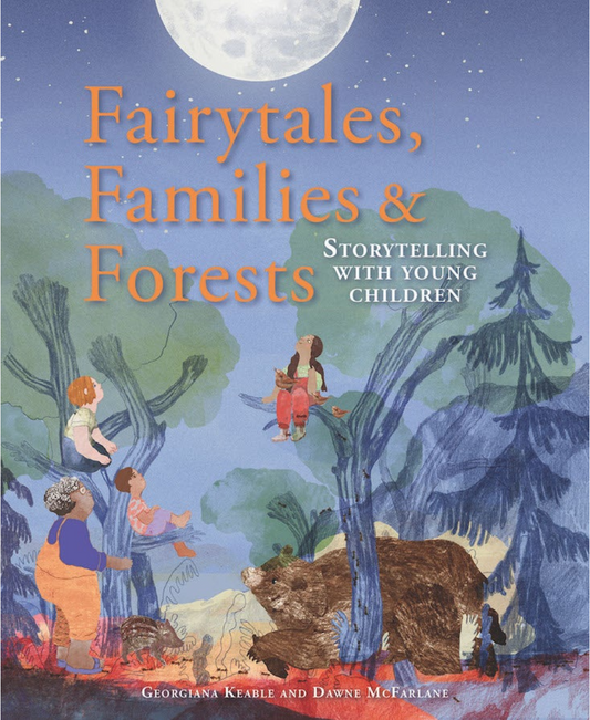 Fairytales, Families & Forests Storytelling with Young Children by Georgiana Keable and Dawne McFarlane