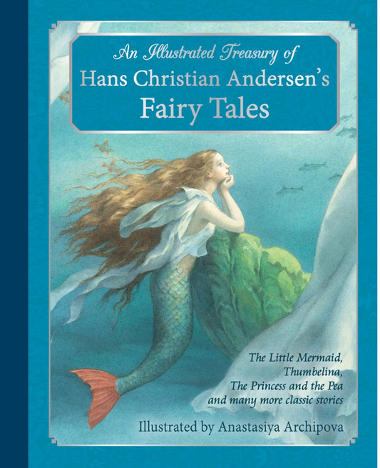 An Illustrated Treasury of Hans Christian Andersen's Fairy Tales The Little Mermaid, Thumbelina, The Princess and the Pea, and many more classic stories by Hans Christian Andersen Illustrated by Anastasiya Archipova