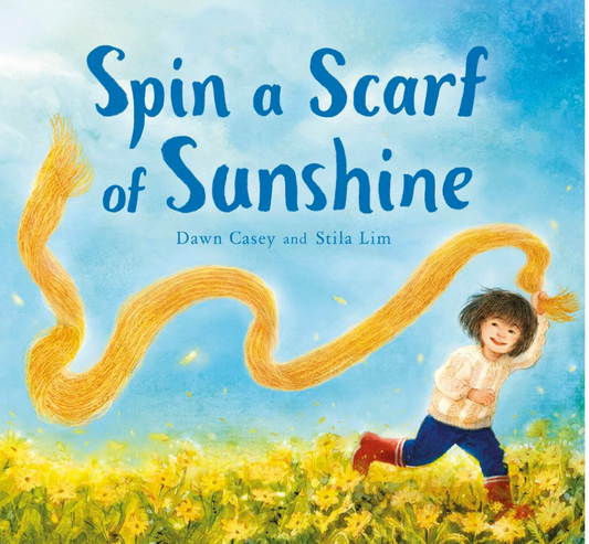 Spin a Scarf of Sunshine by Dawn Casey Illustrated by Stella Lim