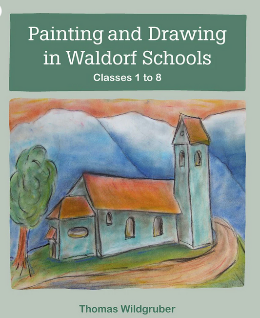 Painting and Drawing in Waldorf Schools Classes 1 to 8 by Thomas WildgruberTranslated by Matthew Barton