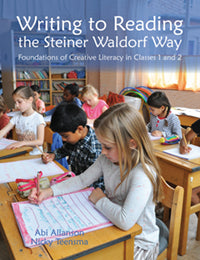 Writing to Reading the Steiner Waldorf Way Foundations of Creative Literacy in Classes 1 and 2 by Abi Allanson and Nicky Teensma